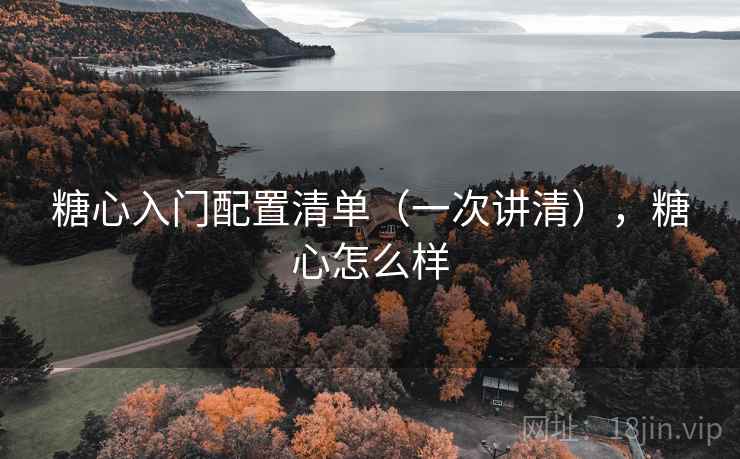 糖心入门配置清单（一次讲清），糖心怎么样