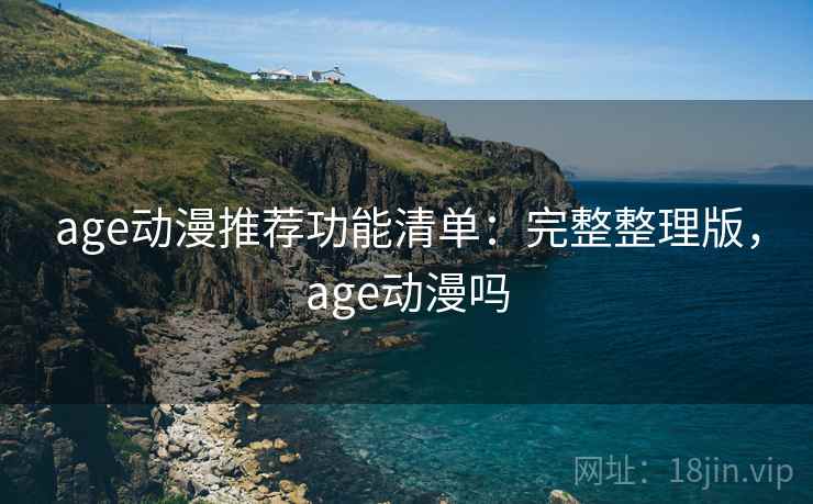 age动漫推荐功能清单：完整整理版，age动漫吗