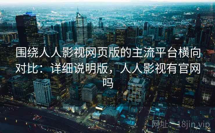 围绕人人影视网页版的主流平台横向对比：详细说明版，人人影视有官网吗