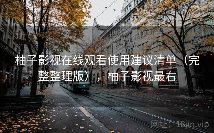 柚子影视在线观看使用建议清单（完整整理版），柚子影视最右