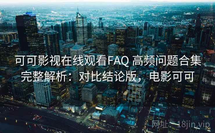 可可影视在线观看FAQ 高频问题合集完整解析：对比结论版，电影可可
