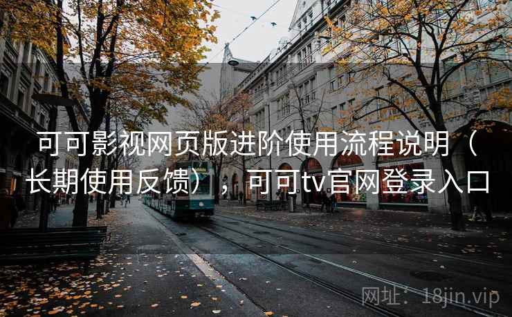 可可影视网页版进阶使用流程说明（长期使用反馈），可可tv官网登录入口
