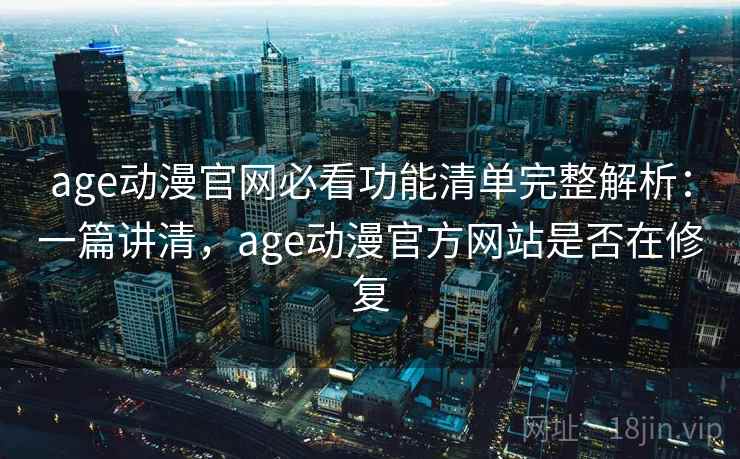 age动漫官网必看功能清单完整解析:一篇讲清,age动漫官方网站是否在修复 age动漫官网必看功能清单完整解析:一篇讲清,age动漫官方网站是否在修复