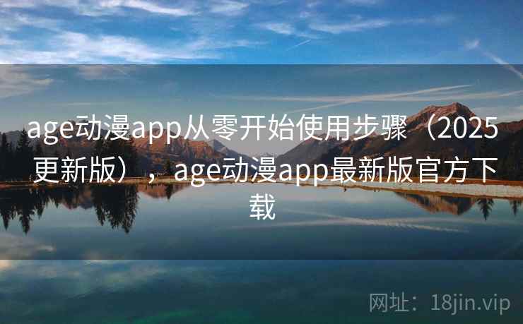 age动漫app从零开始使用步骤（2025 更新版），age动漫app最新版官方下载