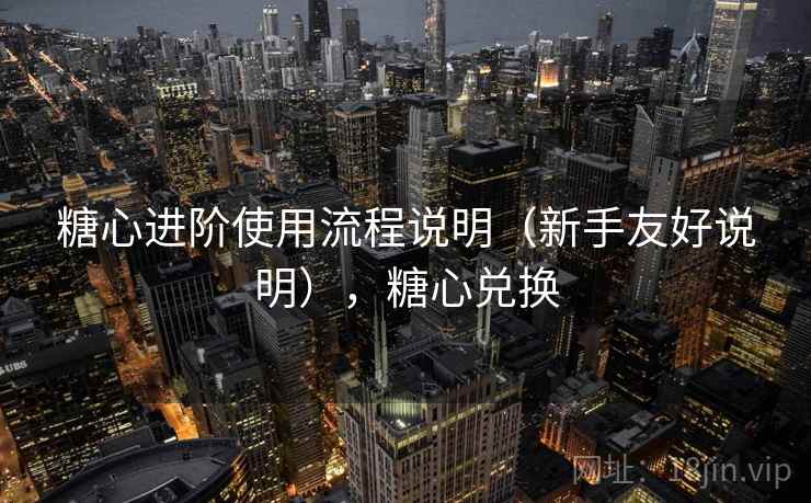 糖心进阶使用流程说明（新手友好说明），糖心兑换