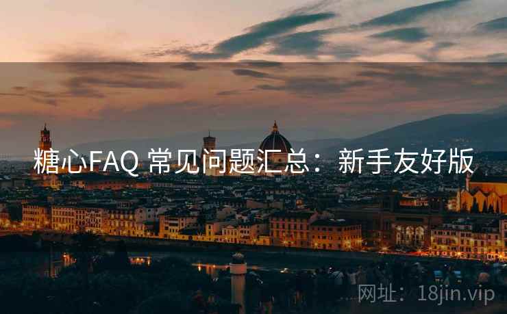 糖心FAQ 常见问题汇总：新手友好版