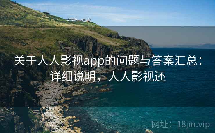 关于人人影视app的问题与答案汇总：详细说明，人人影视还