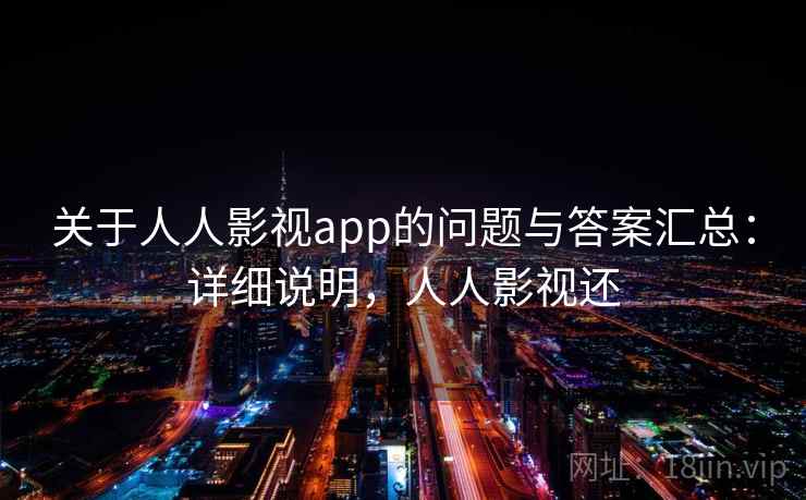 关于人人影视app的问题与答案汇总：详细说明，人人影视还