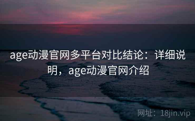 age动漫官网多平台对比结论：详细说明，age动漫官网介绍