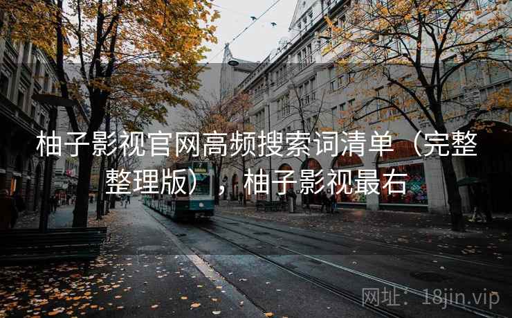柚子影视官网高频搜索词清单（完整整理版），柚子影视最右