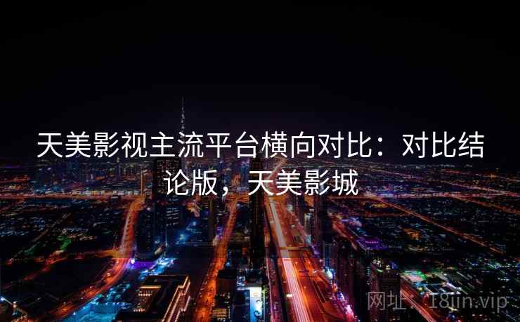 天美影视主流平台横向对比：对比结论版，天美影城