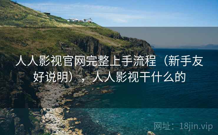 人人影视官网完整上手流程（新手友好说明），人人影视干什么的