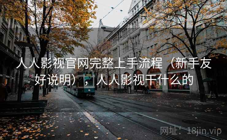 人人影视官网完整上手流程（新手友好说明），人人影视干什么的