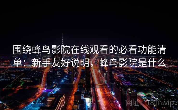 围绕蜂鸟影院在线观看的必看功能清单：新手友好说明，蜂鸟影院是什么
