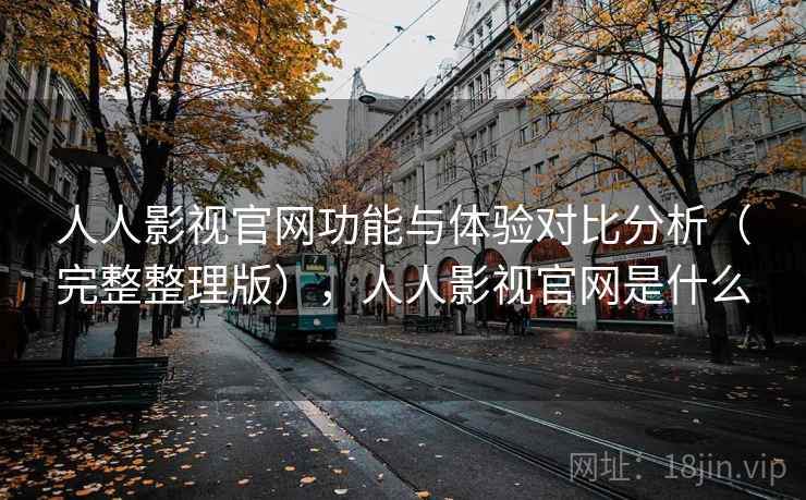 人人影视官网功能与体验对比分析(完整整理版),人人影视官网是什么 人人影视官网功能与体验对比分析(完整整理版),人人影视官网是什么