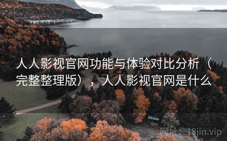 人人影视官网功能与体验对比分析（完整整理版），人人影视官网是什么