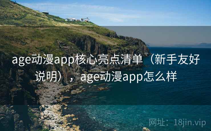 age动漫app核心亮点清单(新手友好说明),age动漫app怎么样 age动漫app核心亮点清单(新手友好说明),age动漫app怎么样