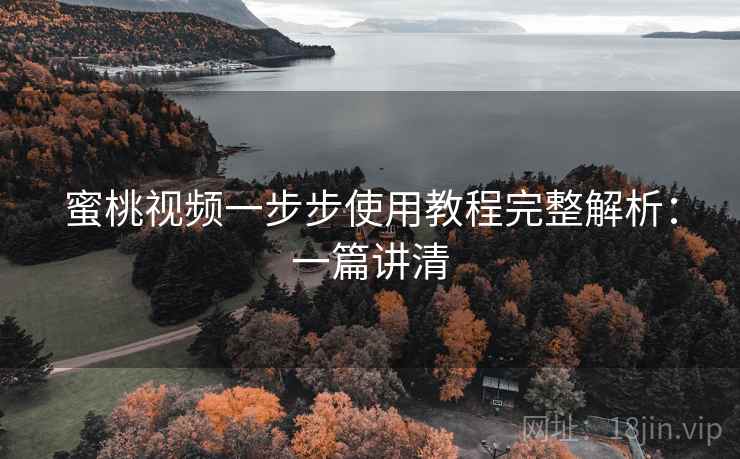 蜜桃视频一步步使用教程完整解析：一篇讲清