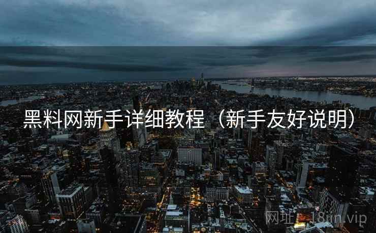 黑料网新手详细教程（新手友好说明）