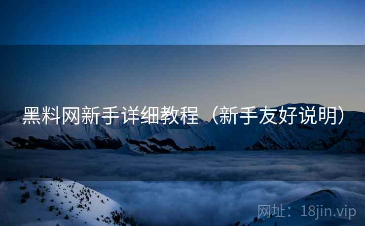 黑料网新手详细教程（新手友好说明）