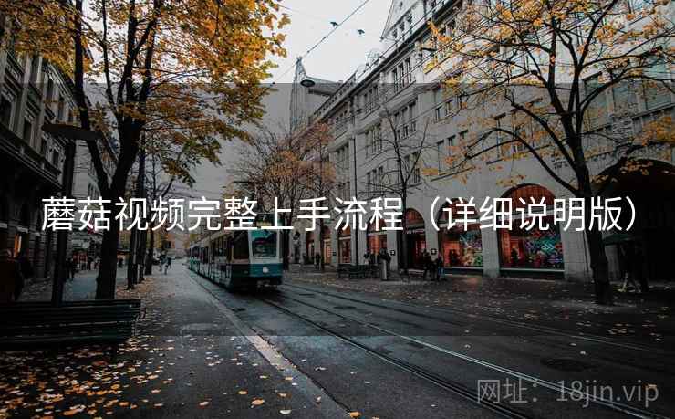 蘑菇视频完整上手流程(详细说明版) 蘑菇视频完整上手流程(详细说明版)