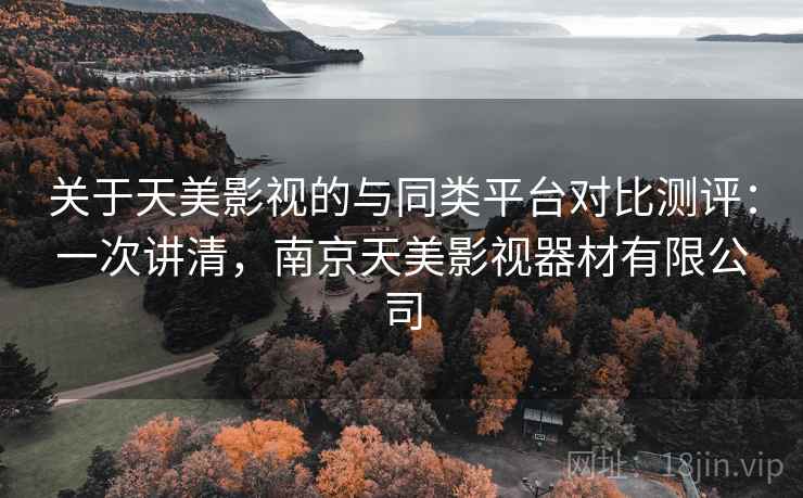 关于天美影视的与同类平台对比测评:一次讲清,南京天美影视器材有限公司 关于天美影视的与同类平台对比测评:一次讲清,南京天美影视器材有限公司