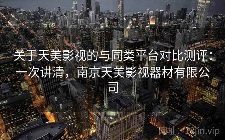 关于天美影视的与同类平台对比测评：一次讲清，南京天美影视器材有限公司