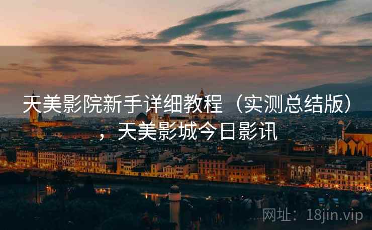 天美影院新手详细教程(实测总结版),天美影城今日影讯 天美影院新手详细教程(实测总结版),天美影城今日影讯