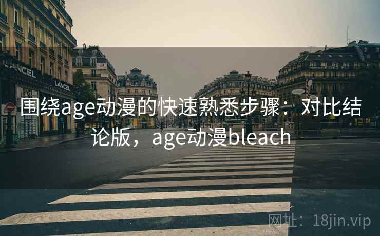 围绕age动漫的快速熟悉步骤：对比结论版，age动漫bleach