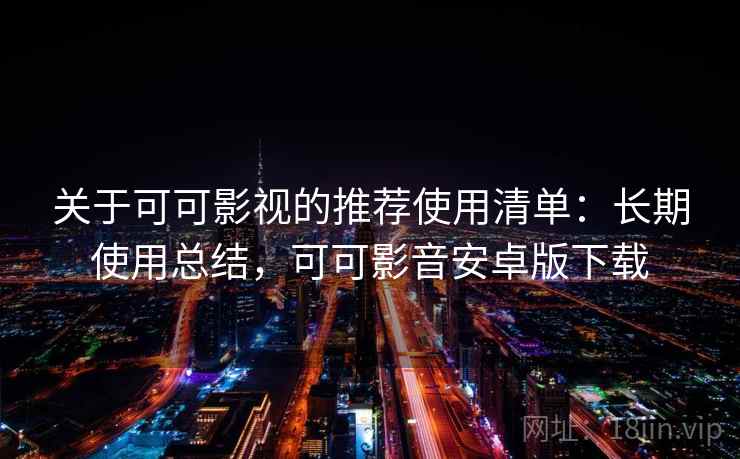 关于可可影视的推荐使用清单：长期使用总结，可可影音安卓版下载