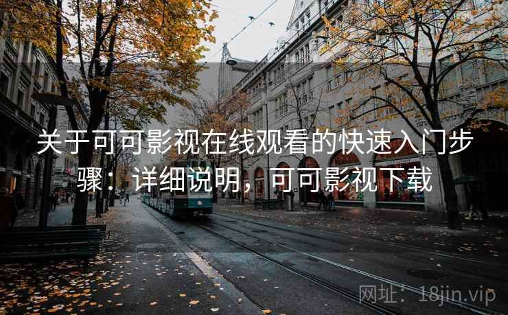 关于可可影视在线观看的快速入门步骤：详细说明，可可影视下载