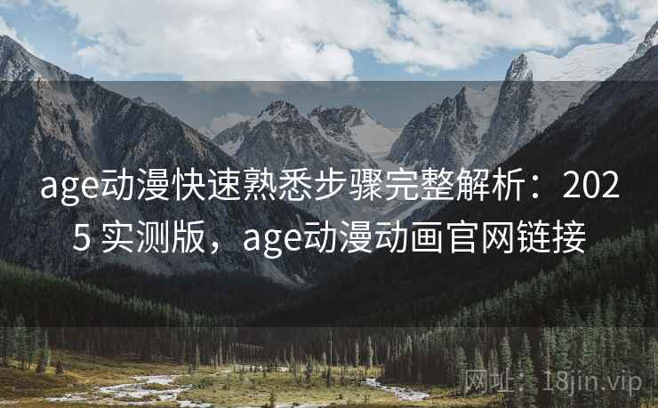 age动漫快速熟悉步骤完整解析:2025 实测版,age动漫动画官网链接 age动漫快速熟悉步骤完整解析:2025 实测版,age动漫动画官网链接