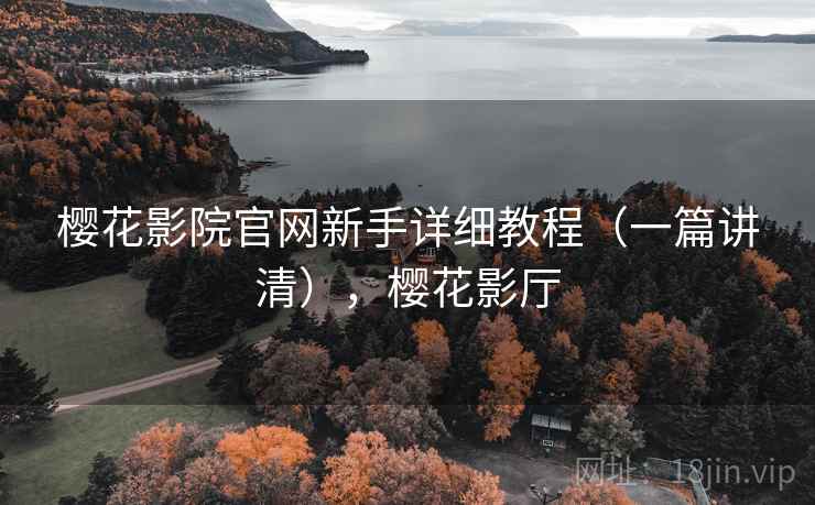 樱花影院官网新手详细教程（一篇讲清），樱花影厅