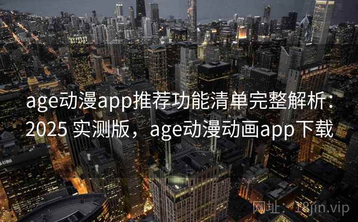age动漫app推荐功能清单完整解析：2025 实测版，age动漫动画app下载