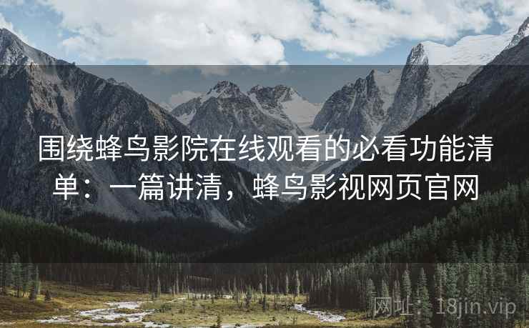 围绕蜂鸟影院在线观看的必看功能清单:一篇讲清,蜂鸟影视网页官网 围绕蜂鸟影院在线观看的必看功能清单:一篇讲清,蜂鸟影视网页官网