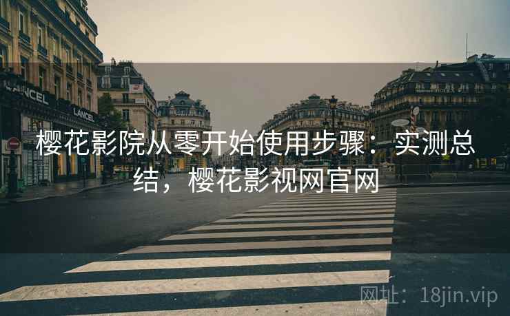 樱花影院从零开始使用步骤：实测总结，樱花影视网官网
