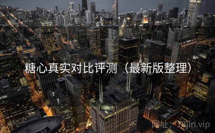糖心真实对比评测（最新版整理）