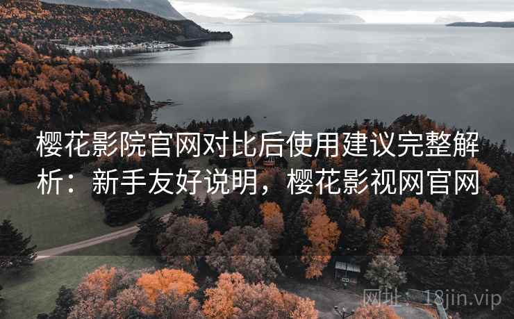 樱花影院官网对比后使用建议完整解析:新手友好说明,樱花影视网官网 樱花影院官网对比后使用建议完整解析:新手友好说明,樱花影视网官网