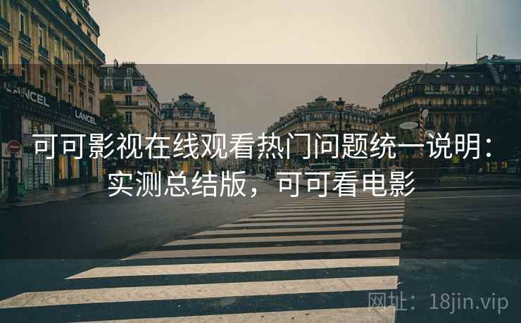 可可影视在线观看热门问题统一说明:实测总结版,可可看电影 可可影视在线观看热门问题统一说明:实测总结版,可可看电影