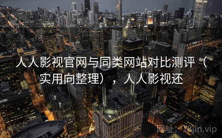 人人影视官网与同类网站对比测评(实用向整理),人人影视还 人人影视官网与同类网站对比测评(实用向整理),人人影视还