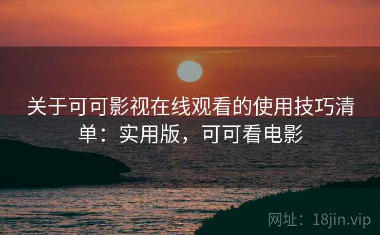关于可可影视在线观看的使用技巧清单:实用版,可可看电影 关于可可影视在线观看的使用技巧清单:实用版,可可看电影