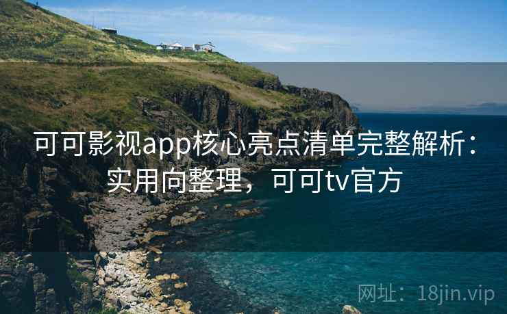 可可影视app核心亮点清单完整解析:实用向整理,可可tv官方 可可影视app核心亮点清单完整解析:实用向整理,可可tv官方