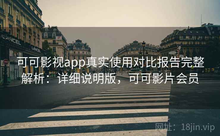 可可影视app真实使用对比报告完整解析:详细说明版,可可影片会员 可可影视app真实使用对比报告完整解析:详细说明版,可可影片会员