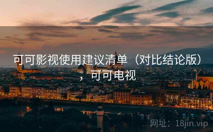 可可影视使用建议清单(对比结论版),可可电视 可可影视使用建议清单(对比结论版),可可电视