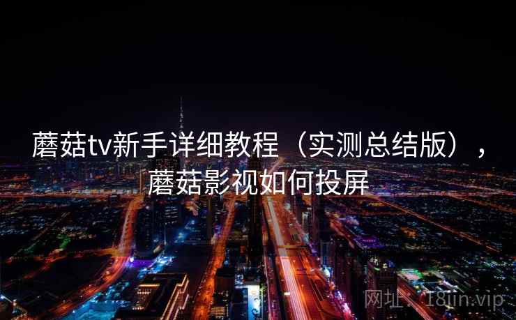 蘑菇tv新手详细教程（实测总结版），蘑菇影视如何投屏