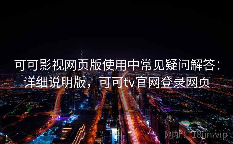 可可影视网页版使用中常见疑问解答：详细说明版，可可tv官网登录网页