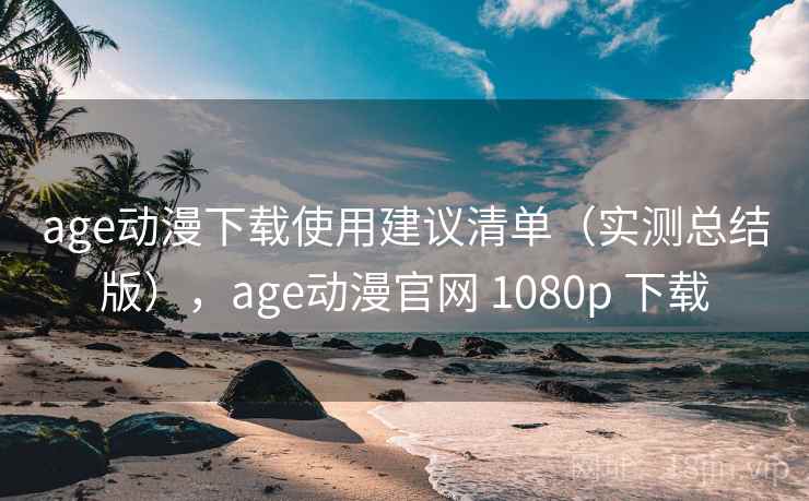 age动漫下载使用建议清单(实测总结版),age动漫官网 1080p 下载 age动漫下载使用建议清单(实测总结版),age动漫官网 1080p 下载
