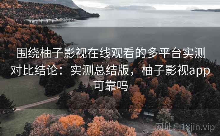 围绕柚子影视在线观看的多平台实测对比结论:实测总结版,柚子影视app可靠吗 围绕柚子影视在线观看的多平台实测对比结论:实测总结版,柚子影视app可靠吗