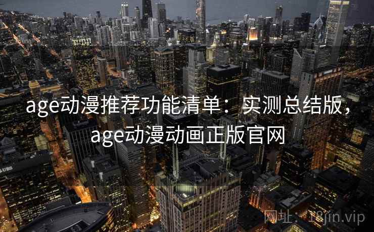 age动漫推荐功能清单:实测总结版,age动漫动画正版官网 age动漫推荐功能清单:实测总结版,age动漫动画正版官网