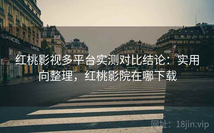 红桃影视多平台实测对比结论:实用向整理,红桃影院在哪下载 红桃影视多平台实测对比结论:实用向整理,红桃影院在哪下载